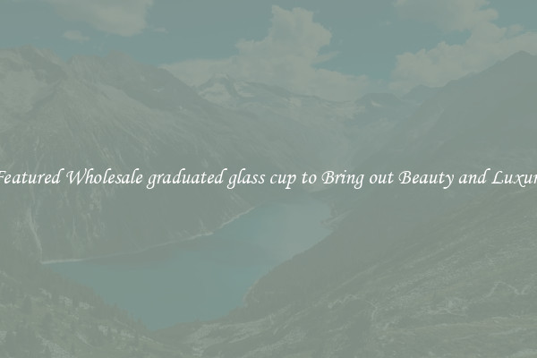 Featured Wholesale graduated glass cup to Bring out Beauty and Luxury