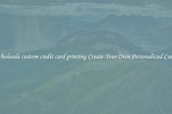 Wholesale custom credit card printing Create Your Own Personalized Cards