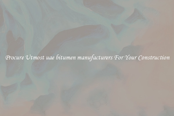 Procure Utmost uae bitumen manufacturers For Your Construction