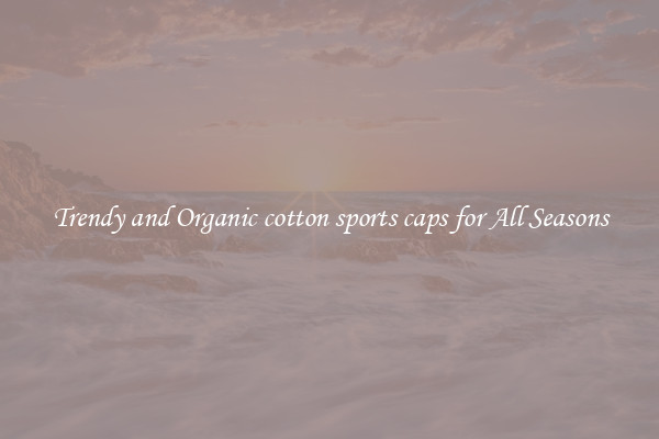 Trendy and Organic cotton sports caps for All Seasons