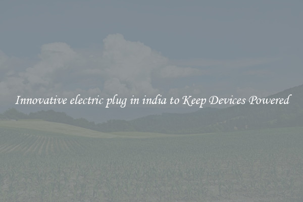 Innovative electric plug in india to Keep Devices Powered