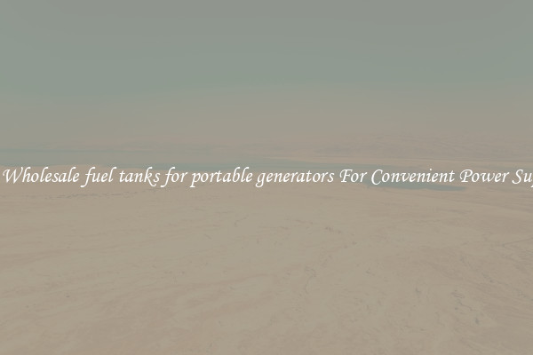 Get Wholesale fuel tanks for portable generators For Convenient Power Supply