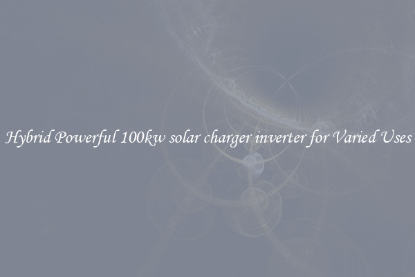 Hybrid Powerful 100kw solar charger inverter for Varied Uses