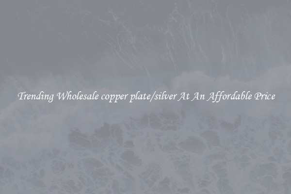 Trending Wholesale copper plate/silver At An Affordable Price