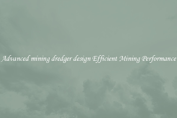 Advanced mining dredger design Efficient Mining Performance