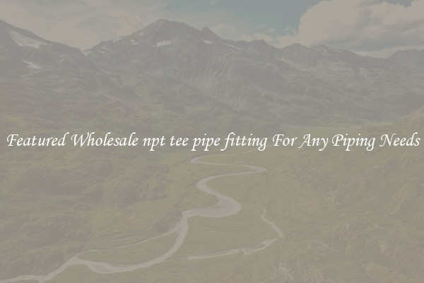 Featured Wholesale npt tee pipe fitting For Any Piping Needs