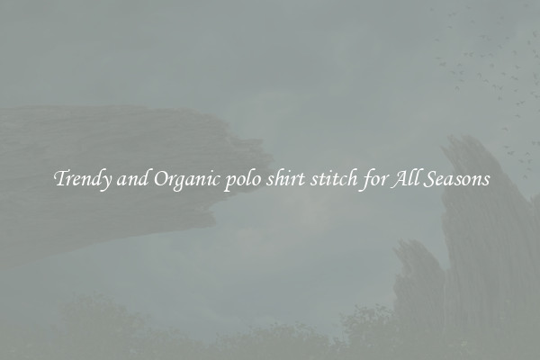 Trendy and Organic polo shirt stitch for All Seasons