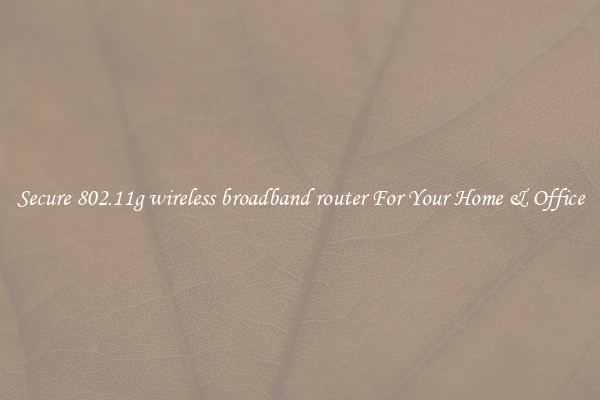 Secure 802.11g wireless broadband router For Your Home & Office