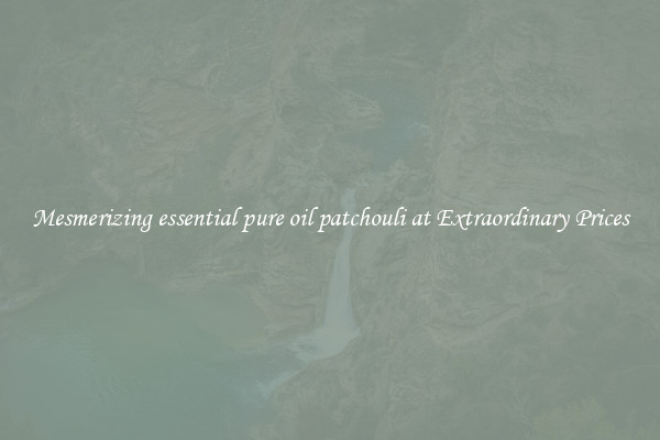 Mesmerizing essential pure oil patchouli at Extraordinary Prices
