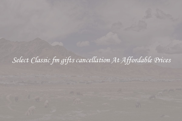 Select Classic fm gifts cancellation At Affordable Prices