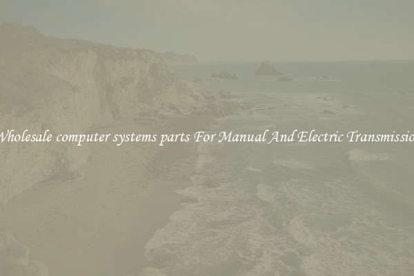 Wholesale computer systems parts For Manual And Electric Transmission