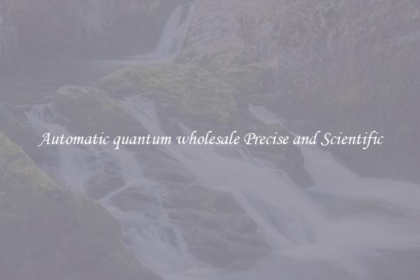 Automatic quantum wholesale Precise and Scientific