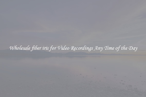 Wholesale fiber iris for Video Recordings Any Time of the Day