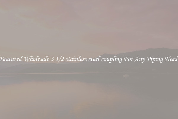 Featured Wholesale 3 1/2 stainless steel coupling For Any Piping Needs