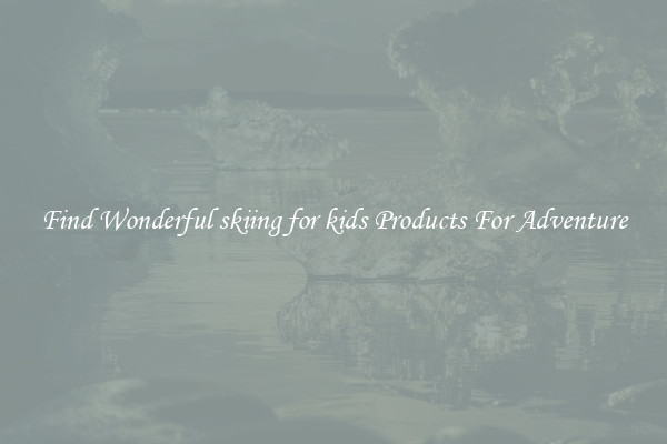 Find Wonderful skiing for kids Products For Adventure