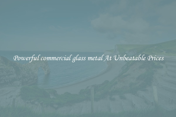 Powerful commercial glass metal At Unbeatable Prices