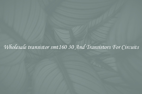 Wholesale transistor smt160 30 And Transistors For Circuits