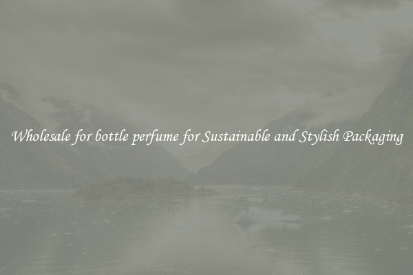 Wholesale for bottle perfume for Sustainable and Stylish Packaging