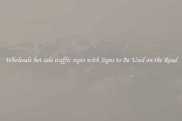 Wholesale hot sale traffic signs with Signs to Be Used on the Road