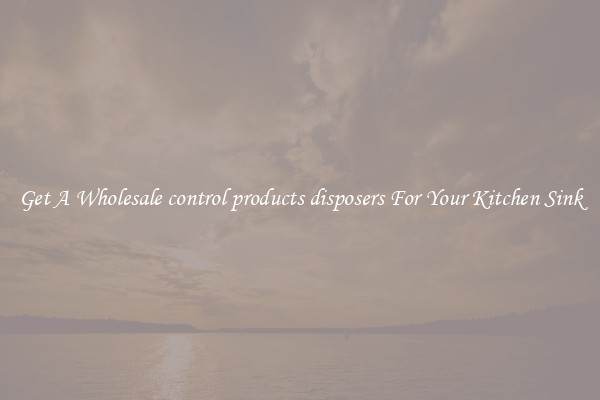 Get A Wholesale control products disposers For Your Kitchen Sink