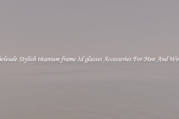 Wholesale Stylish titanium frame 3d glasses Accessories For Men And Women