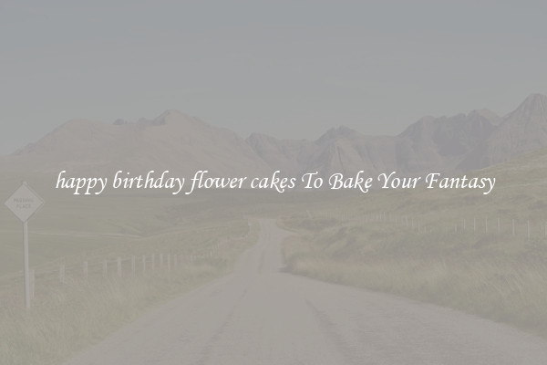 happy birthday flower cakes To Bake Your Fantasy