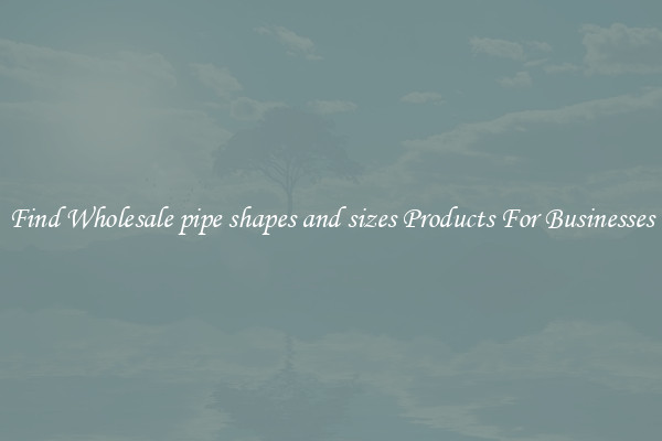 Find Wholesale pipe shapes and sizes Products For Businesses