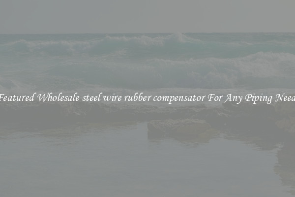 Featured Wholesale steel wire rubber compensator For Any Piping Needs