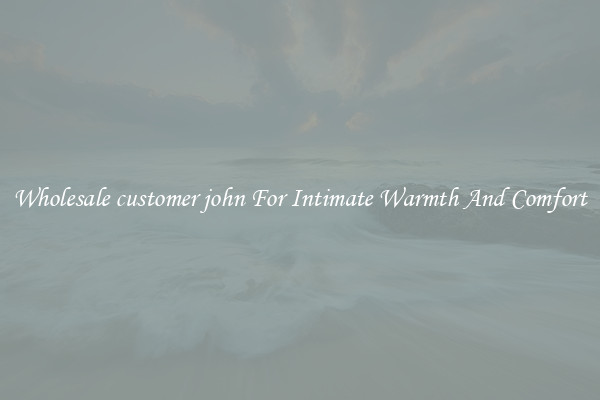 Wholesale customer john For Intimate Warmth And Comfort