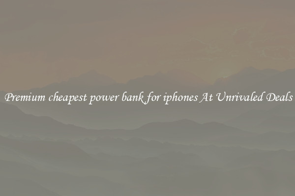 Premium cheapest power bank for iphones At Unrivaled Deals