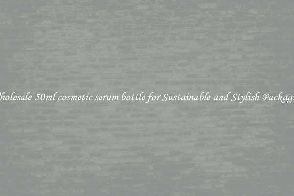 Wholesale 50ml cosmetic serum bottle for Sustainable and Stylish Packaging