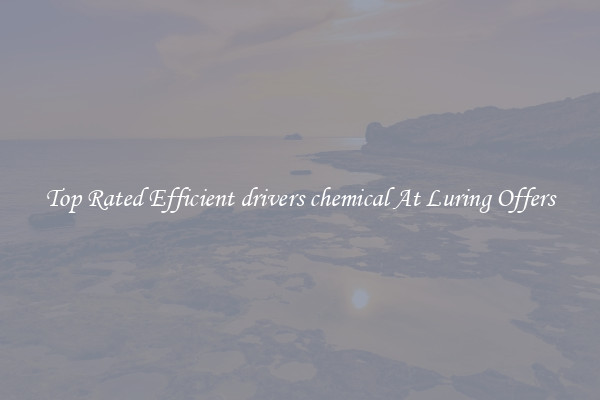 Top Rated Efficient drivers chemical At Luring Offers