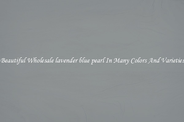 Beautiful Wholesale lavender blue pearl In Many Colors And Varieties