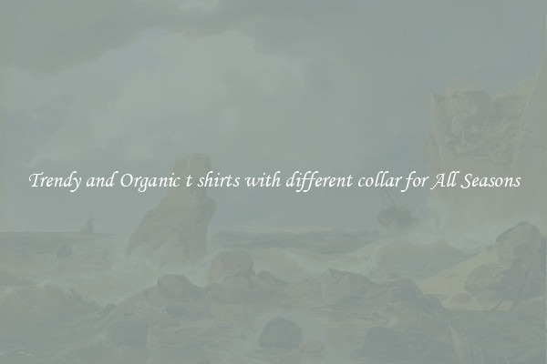 Trendy and Organic t shirts with different collar for All Seasons