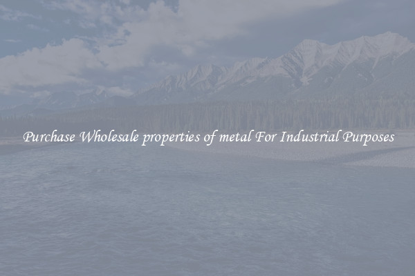 Purchase Wholesale properties of metal For Industrial Purposes