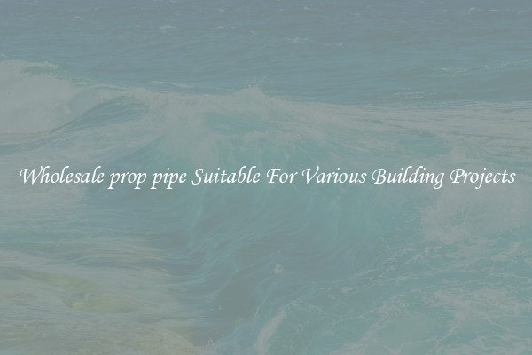 Wholesale prop pipe Suitable For Various Building Projects