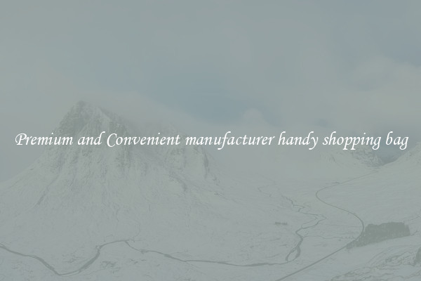 Premium and Convenient manufacturer handy shopping bag