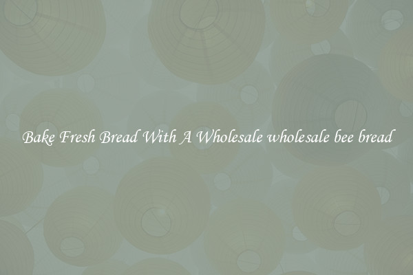 Bake Fresh Bread With A Wholesale wholesale bee bread