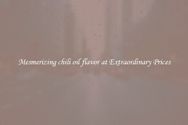 Mesmerizing chili oil flavor at Extraordinary Prices