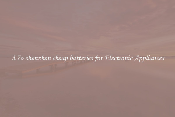 3.7v shenzhen cheap batteries for Electronic Appliances