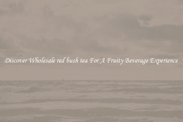 Discover Wholesale red bush tea For A Fruity Beverage Experience 