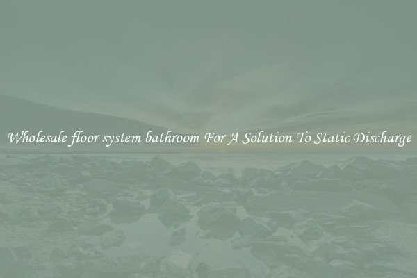 Wholesale floor system bathroom For A Solution To Static Discharge