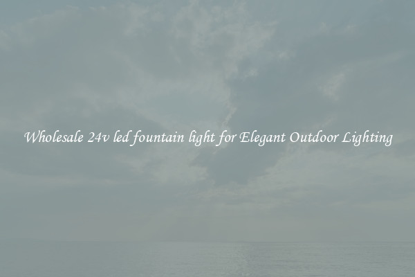 Wholesale 24v led fountain light for Elegant Outdoor Lighting