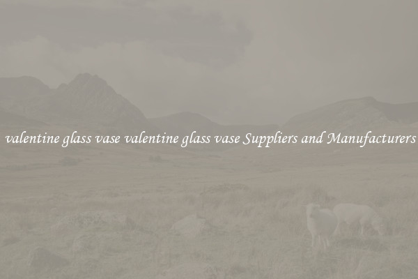 valentine glass vase valentine glass vase Suppliers and Manufacturers