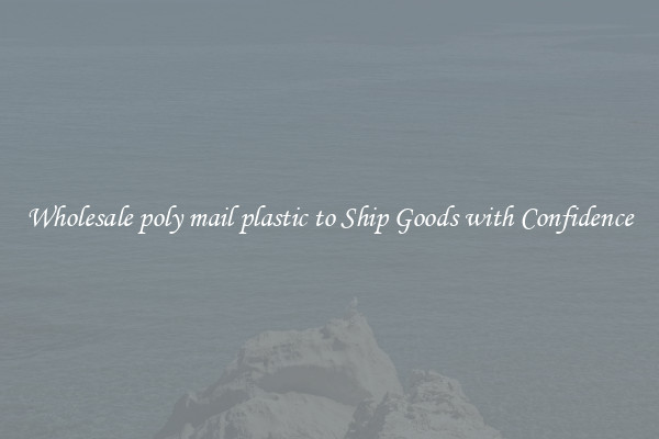 Wholesale poly mail plastic to Ship Goods with Confidence