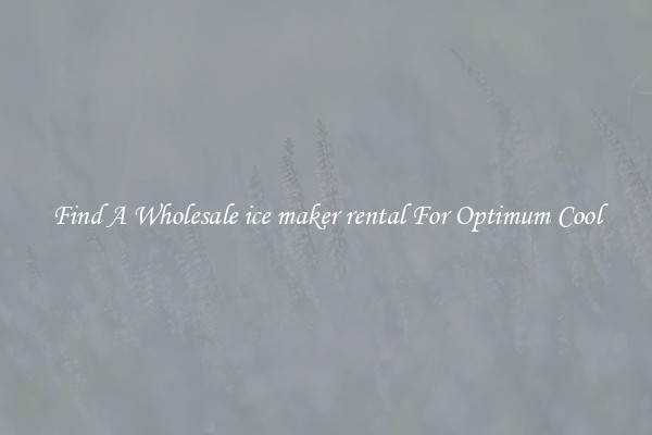 Find A Wholesale ice maker rental For Optimum Cool