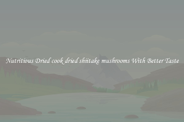 Nutritious Dried cook dried shiitake mushrooms With Better Taste