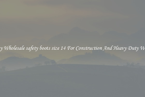 Buy Wholesale safety boots size 14 For Construction And Heavy Duty Work