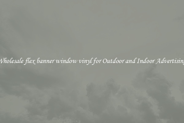 Wholesale flex banner window vinyl for Outdoor and Indoor Advertising 