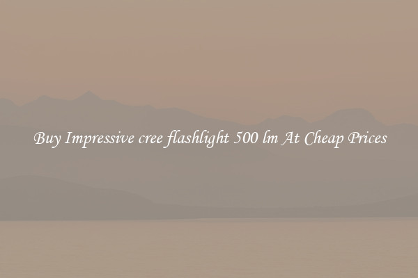 Buy Impressive cree flashlight 500 lm At Cheap Prices